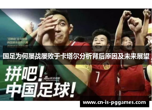 国足为何屡战屡败于卡塔尔分析背后原因及未来展望