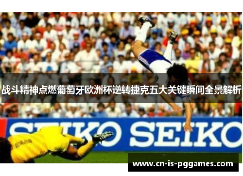 战斗精神点燃葡萄牙欧洲杯逆转捷克五大关键瞬间全景解析