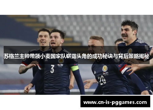 苏格兰主帅带领小麦国家队崭露头角的成功秘诀与背后策略揭秘