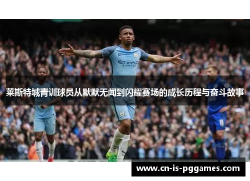 莱斯特城青训球员从默默无闻到闪耀赛场的成长历程与奋斗故事
