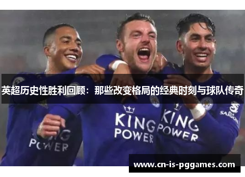 英超历史性胜利回顾：那些改变格局的经典时刻与球队传奇