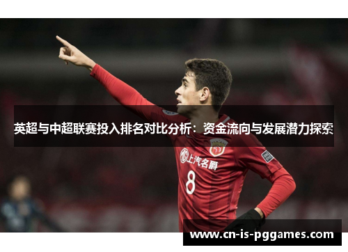英超与中超联赛投入排名对比分析：资金流向与发展潜力探索