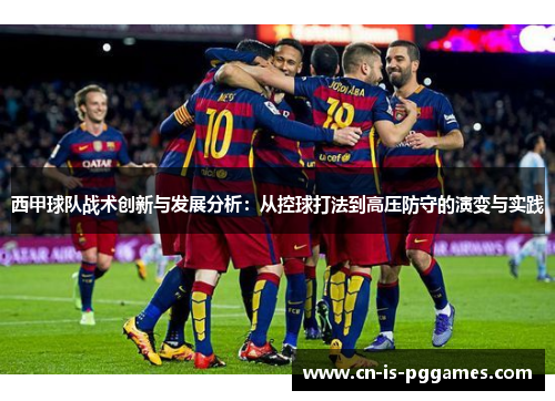 西甲球队战术创新与发展分析：从控球打法到高压防守的演变与实践