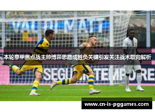 本轮意甲焦点战主帅博弈思路成胜负关键引发关注战术取向解析