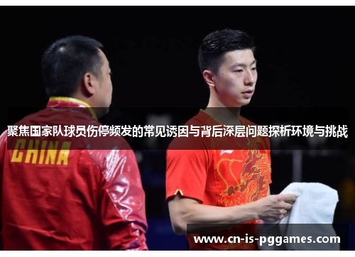 聚焦国家队球员伤停频发的常见诱因与背后深层问题探析环境与挑战