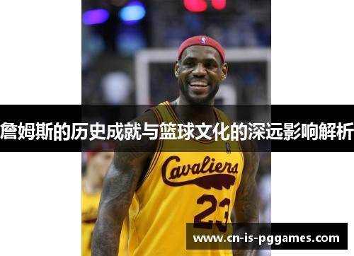 詹姆斯的历史成就与篮球文化的深远影响解析