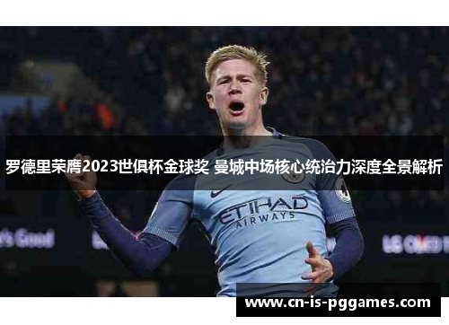 罗德里荣膺2023世俱杯金球奖 曼城中场核心统治力深度全景解析