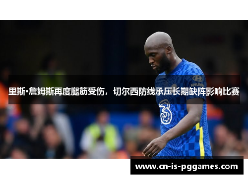 里斯·詹姆斯再度腿筋受伤，切尔西防线承压长期缺阵影响比赛