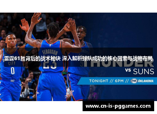 雷霆61胜背后的战术秘诀 深入解析球队成功的核心因素与战略布局