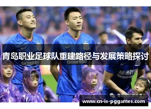 青岛职业足球队重建路径与发展策略探讨